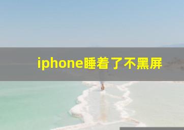 iphone睡着了不黑屏