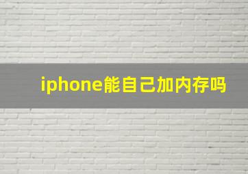 iphone能自己加内存吗