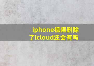 iphone视频删除了icloud还会有吗