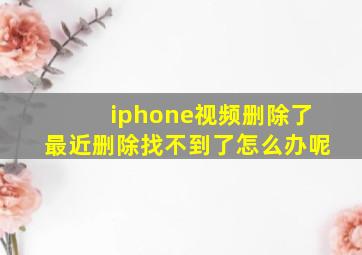 iphone视频删除了最近删除找不到了怎么办呢