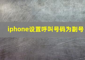 iphone设置呼叫号码为副号