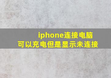 iphone连接电脑可以充电但是显示未连接