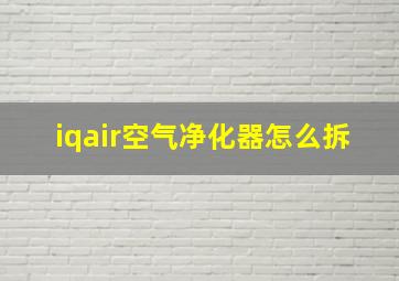 iqair空气净化器怎么拆