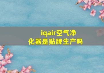 iqair空气净化器是贴牌生产吗