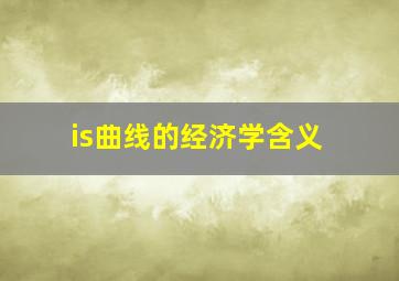 is曲线的经济学含义