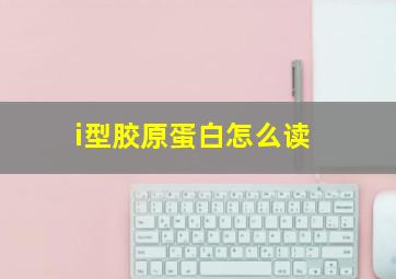 i型胶原蛋白怎么读