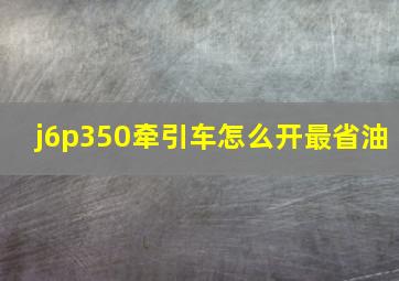 j6p350牵引车怎么开最省油