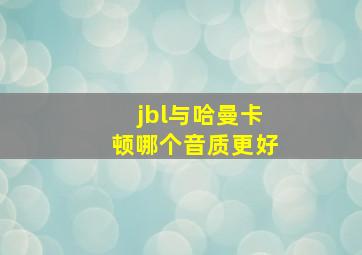 jbl与哈曼卡顿哪个音质更好