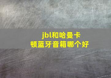 jbl和哈曼卡顿蓝牙音箱哪个好