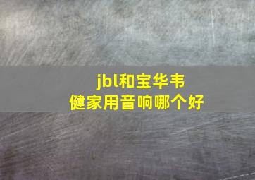 jbl和宝华韦健家用音响哪个好