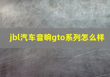 jbl汽车音响gto系列怎么样