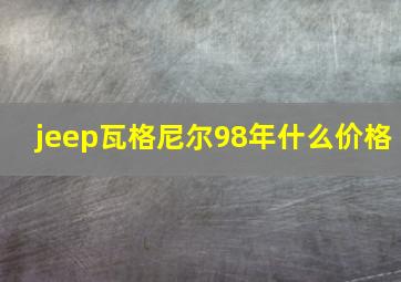 jeep瓦格尼尔98年什么价格