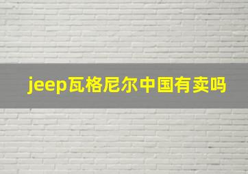 jeep瓦格尼尔中国有卖吗