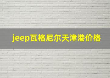 jeep瓦格尼尔天津港价格