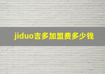 jiduo吉多加盟费多少钱