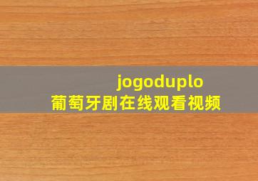 jogoduplo葡萄牙剧在线观看视频