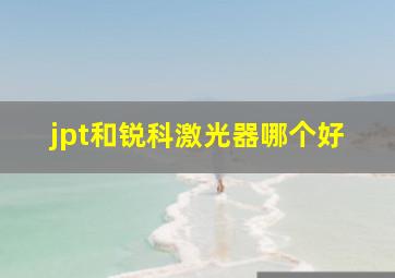 jpt和锐科激光器哪个好