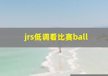 jrs低调看比赛ball