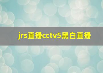 jrs直播cctv5黑白直播