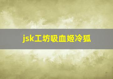 jsk工坊吸血姬冷狐