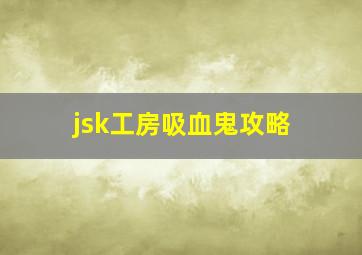 jsk工房吸血鬼攻略