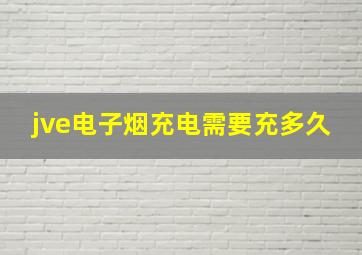 jve电子烟充电需要充多久