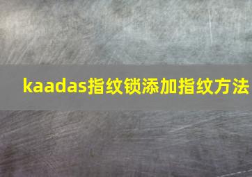 kaadas指纹锁添加指纹方法