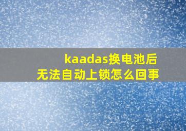 kaadas换电池后无法自动上锁怎么回事