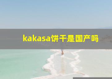 kakasa饼干是国产吗