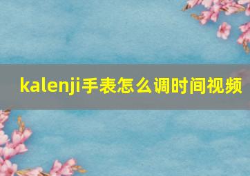 kalenji手表怎么调时间视频