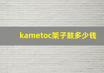 kametoc架子鼓多少钱