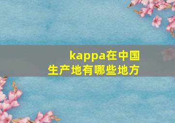 kappa在中国生产地有哪些地方