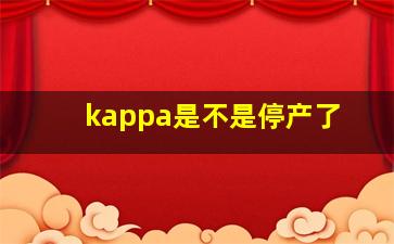 kappa是不是停产了