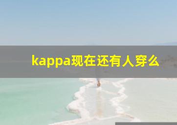 kappa现在还有人穿么