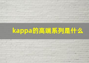 kappa的高端系列是什么