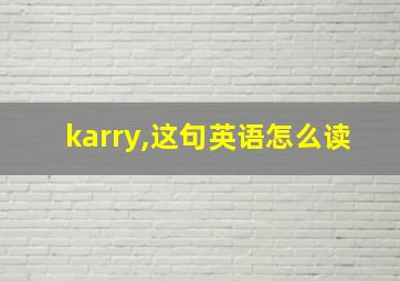 karry,这句英语怎么读