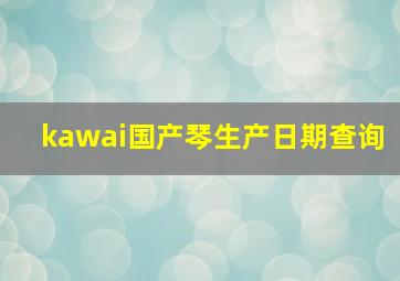 kawai国产琴生产日期查询