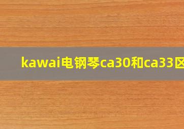 kawai电钢琴ca30和ca33区别