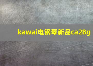 kawai电钢琴新品ca28g