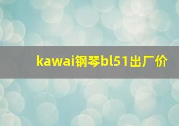 kawai钢琴bl51出厂价