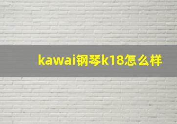 kawai钢琴k18怎么样