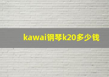 kawai钢琴k20多少钱