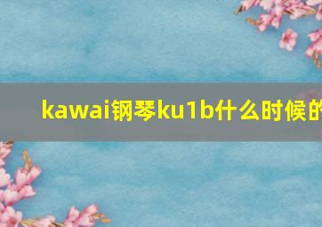 kawai钢琴ku1b什么时候的