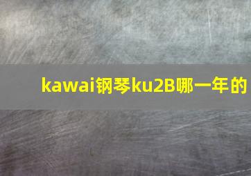 kawai钢琴ku2B哪一年的