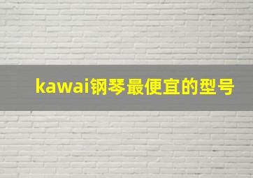 kawai钢琴最便宜的型号