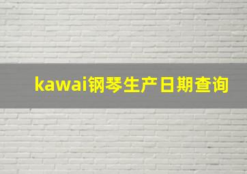 kawai钢琴生产日期查询