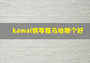 kawai钢琴雅马哈哪个好