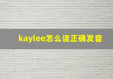 kaylee怎么读正确发音