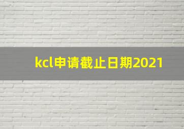 kcl申请截止日期2021