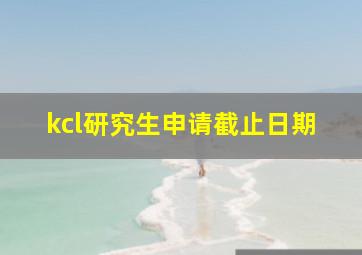 kcl研究生申请截止日期